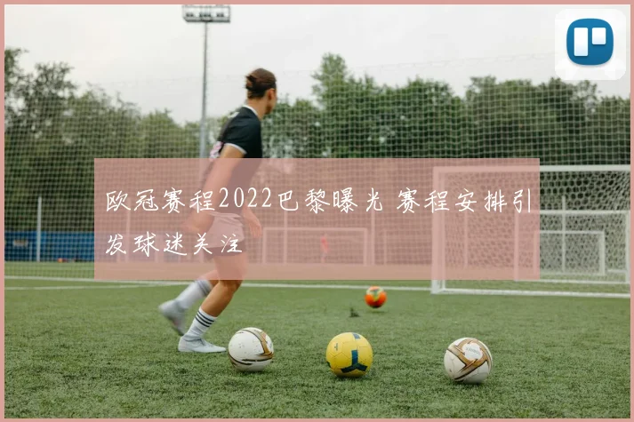 欧冠赛程2022巴黎曝光 赛程安排引发球迷关注