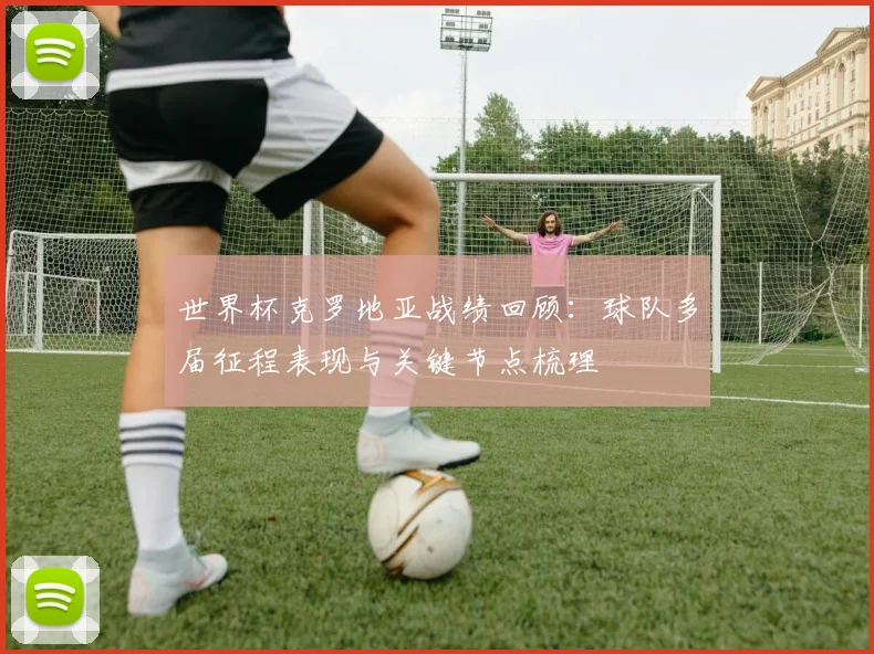 世界杯克罗地亚战绩回顾：球队多届征程表现与关键节点梳理