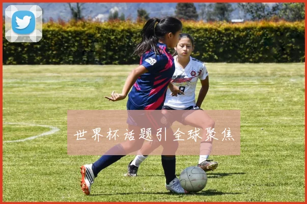 世界杯话题引全球聚焦
