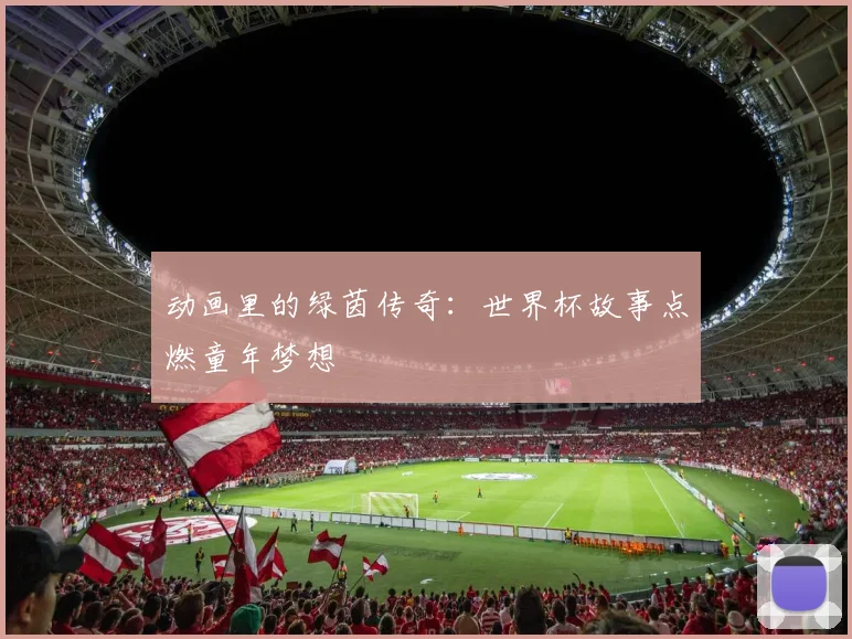 动画里的绿茵传奇：世界杯故事点燃童年梦想