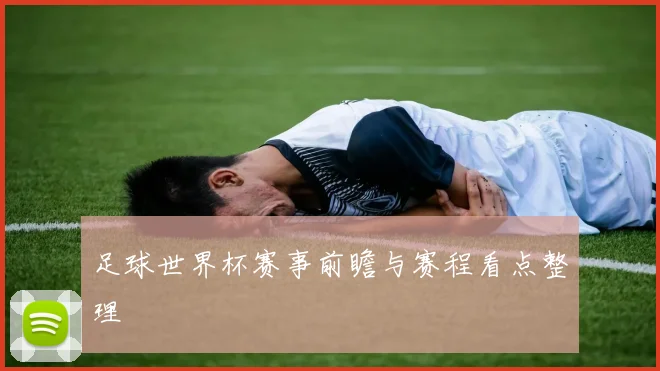 足球世界杯赛事前瞻与赛程看点整理