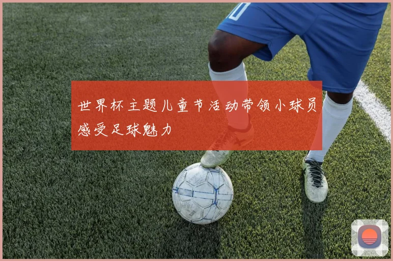 世界杯主题儿童节活动带领小球员感受足球魅力