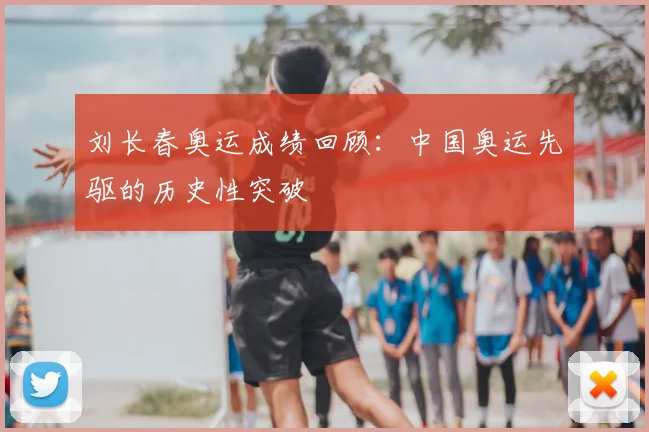 刘长春奥运成绩回顾:中国奥运先驱的历史性突破