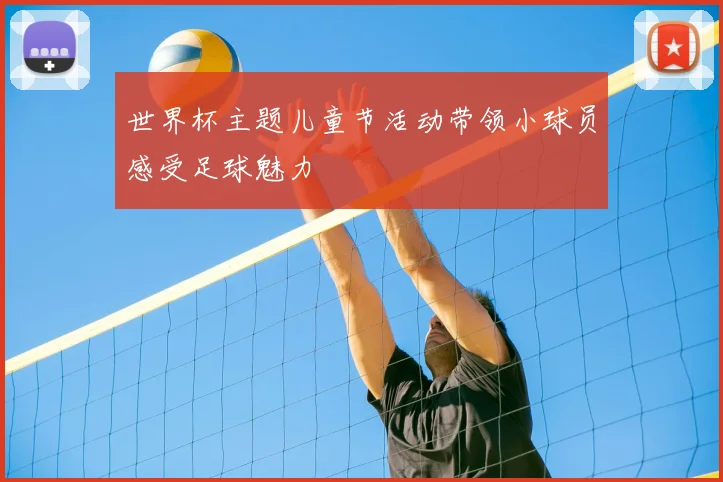 世界杯主题儿童节活动带领小球员感受足球魅力