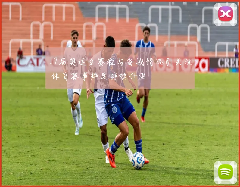 17届奥运会赛程与备战情况引关注 体育赛事热度持续升温