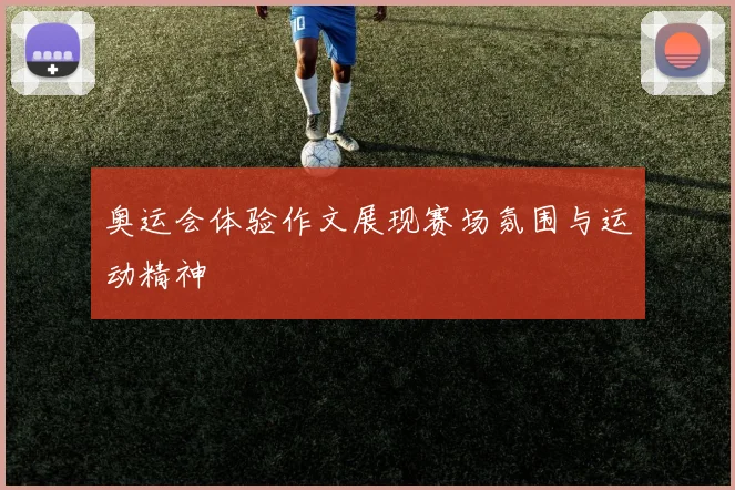 奥运会体验作文展现赛场氛围与运动精神