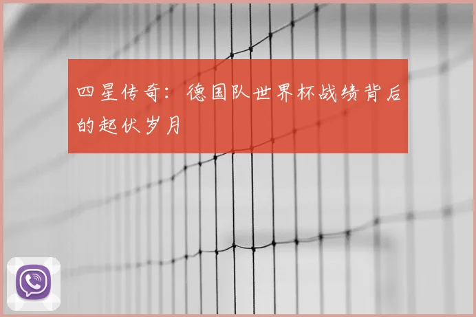 四星传奇：德国队世界杯战绩背后的起伏岁月