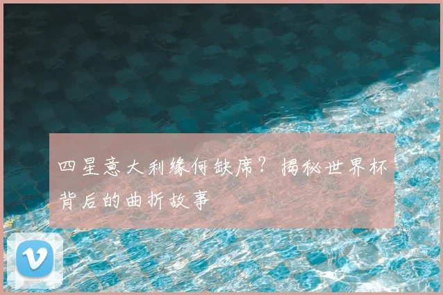 四星意大利缘何缺席？揭秘世界杯背后的曲折故事