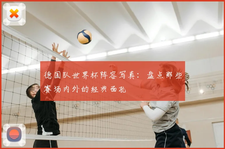 德国队世界杯阵容写真:盘点那些赛场内外的经典面孔