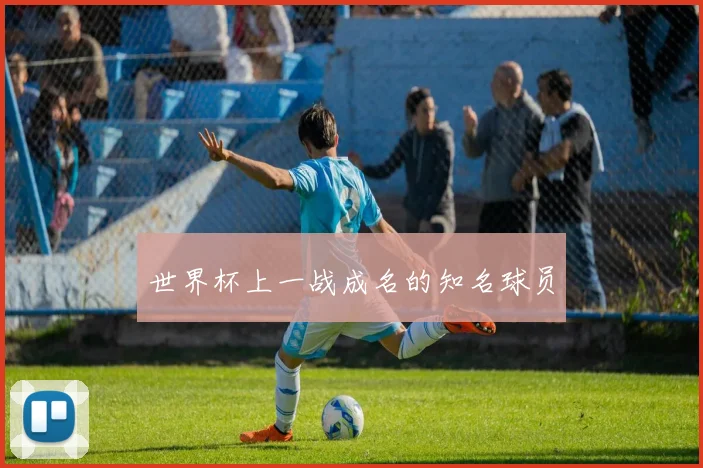 世界杯上一战成名的知名球员