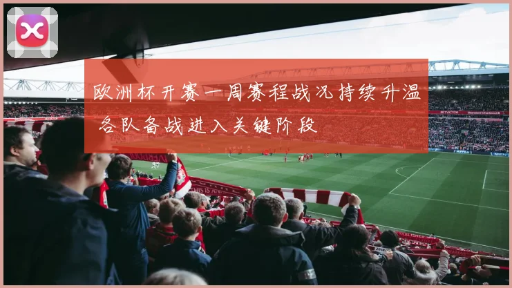 欧洲杯开赛一周赛程战况持续升温 各队备战进入关键阶段