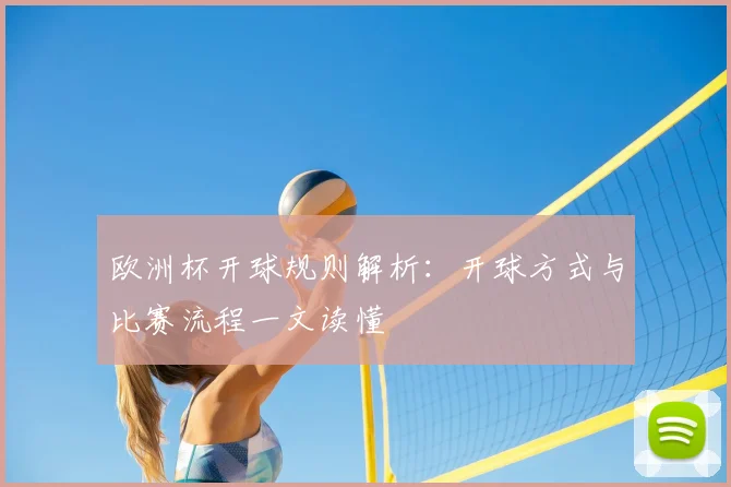 欧洲杯开球规则解析：开球方式与比赛流程一文读懂