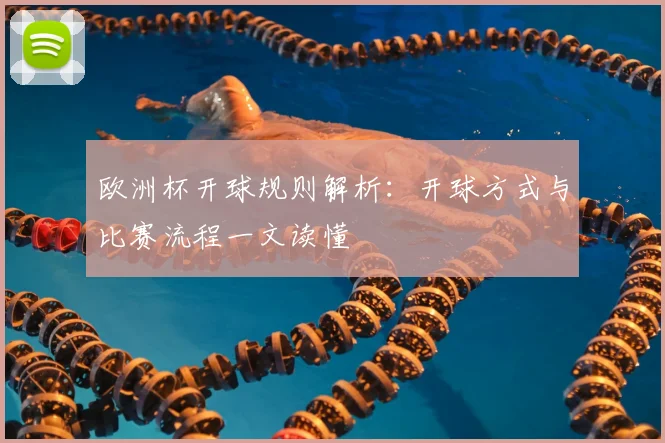 欧洲杯开球规则解析:开球方式与比赛流程一文读懂