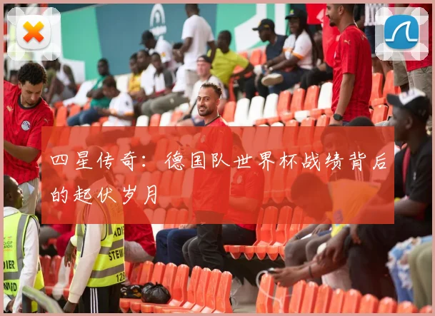 四星传奇:德国队世界杯战绩背后的起伏岁月