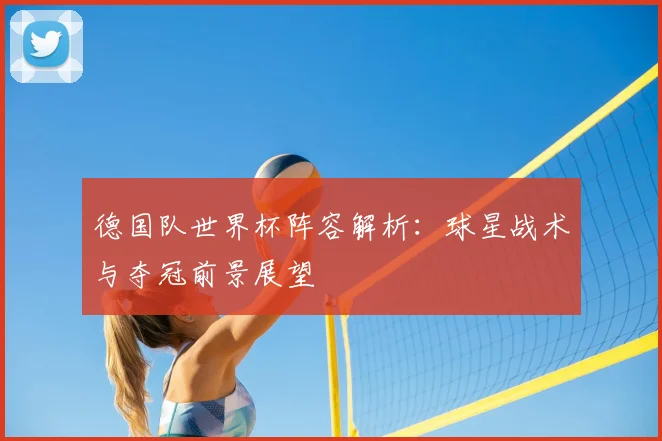 德国队世界杯阵容解析：球星战术与夺冠前景展望
