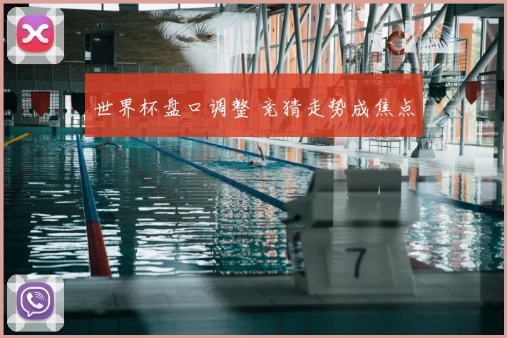 世界杯盘口调整 竞猜走势成焦点